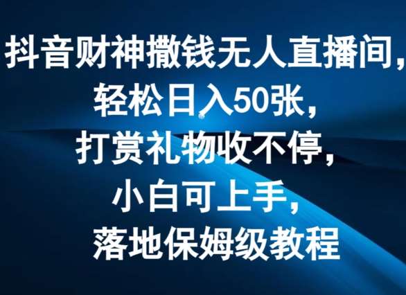 抖音财神撒钱无人直播间轻松日入50张，打赏礼物收不停，小白可上手，落地保姆级教程【揭秘】-问小徐资源库