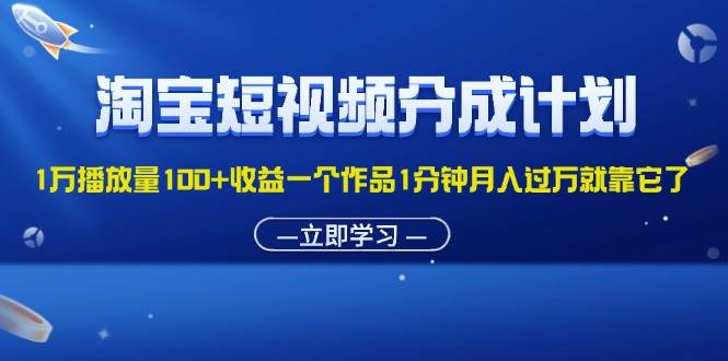 （11908期）淘宝短视频分成计划1万播放量100+收益一个作品1分钟月入过万就靠它了-问小徐资源库