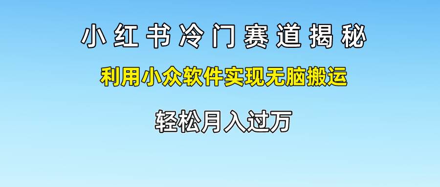 小红书冷门赛道揭秘,利用小众软件实现无脑搬运，轻松月入过万-问小徐资源库