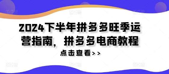 2024下半年拼多多旺季运营指南，拼多多电商教程-问小徐资源库