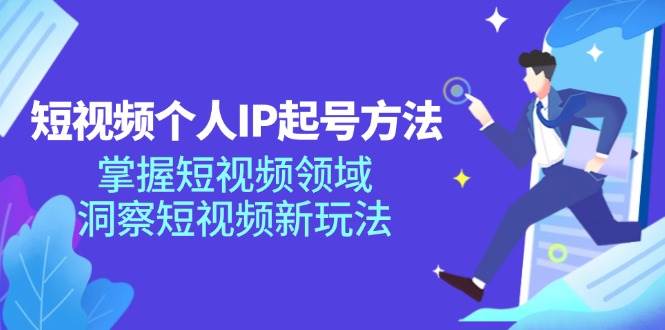 短视频个人IP起号方法，掌握短视频领域，洞察短视频新玩法（68节完整）-问小徐资源库