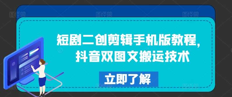 短剧二创剪辑手机版教程，抖音双图文搬运技术-问小徐资源库