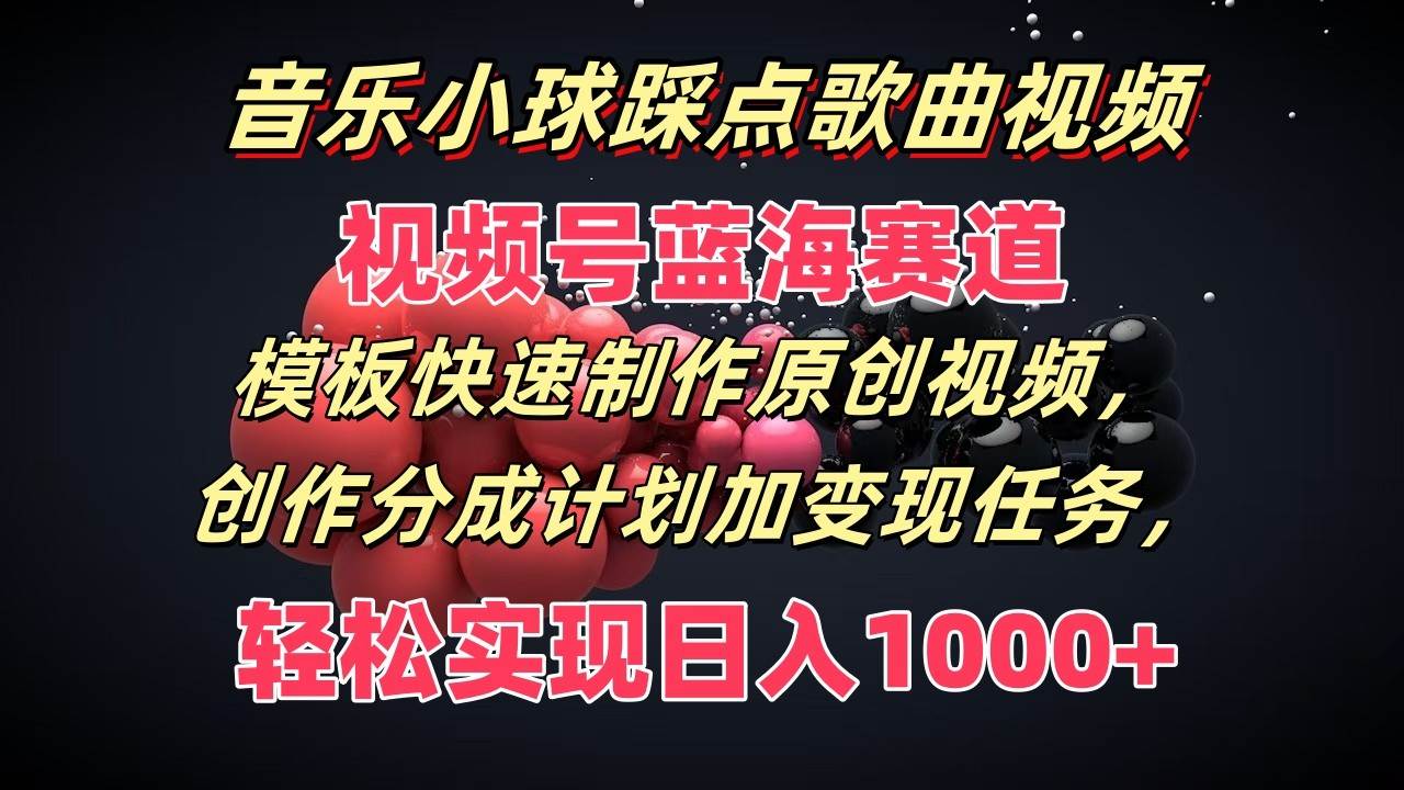 音乐小球踩点歌曲视频，视频号蓝海赛道，模板快速制作原创视频，分成计划加变现任务-问小徐资源库