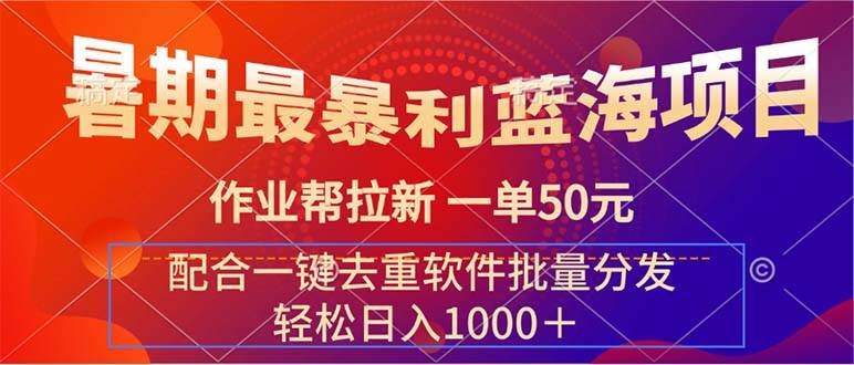 （11694期）暑期最暴利蓝海项目 作业帮拉新 一单50元 配合一键去重软件批量分发-问小徐资源库