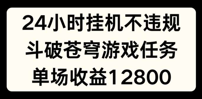 24小时无人挂JI不违规，斗破苍穹游戏任务，单场直播最高收益1280【揭秘】-问小徐资源库