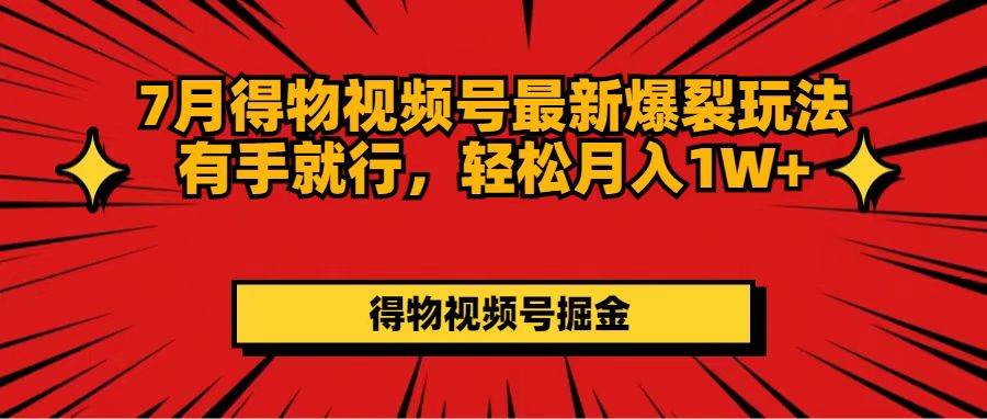 （11816期）7月得物视频号最新爆裂玩法有手就行，轻松月入1W+-问小徐资源库
