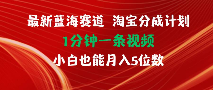 （11882期）最新蓝海项目淘宝分成计划1分钟1条视频小白也能月入五位数-问小徐资源库
