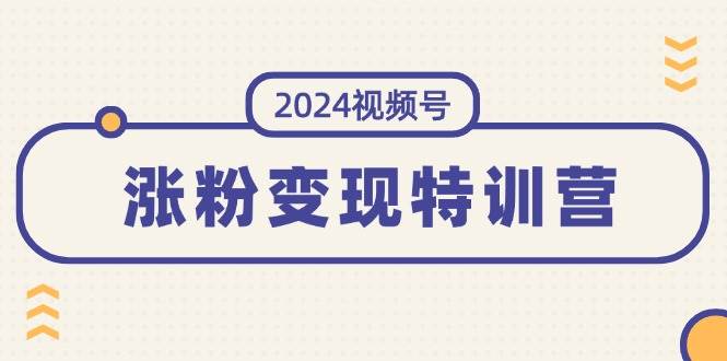 （11779期）2024视频号-涨粉变现特训营：一站式打造稳定视频号涨粉变现模式（10节）-问小徐资源库