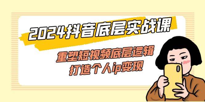 （11852期）2024抖音底层实战课，重塑短视频底层逻辑，打造个人ip变现（52节课）-问小徐资源库