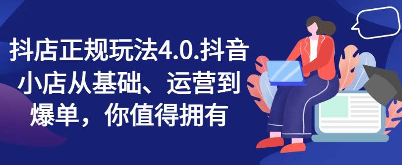 抖店正规玩法4.0，抖音小店从基础、运营到爆单，你值得拥有-问小徐资源库