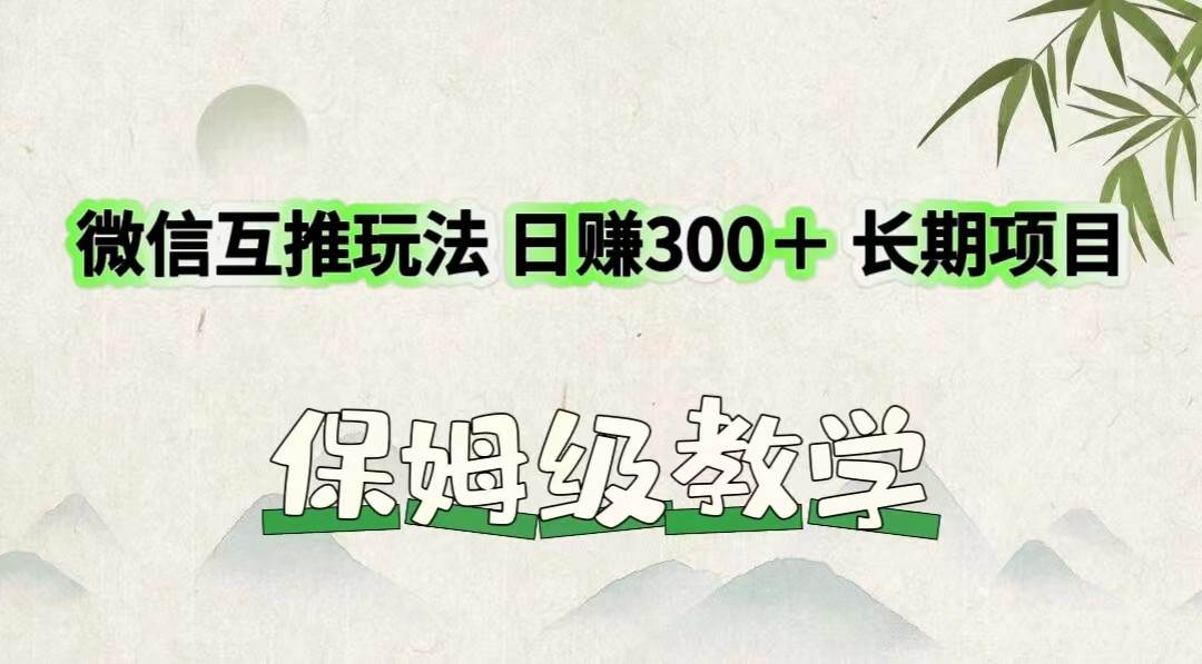 微信互推玩法 日赚300＋长期项目 保姆级教学-问小徐资源库