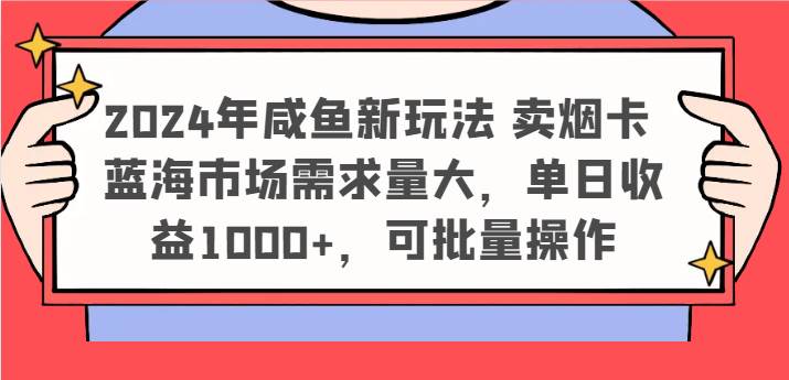 2024年咸鱼新玩法 卖烟卡 蓝海市场需求量大，单日收益1000+，可批量操作-问小徐资源库