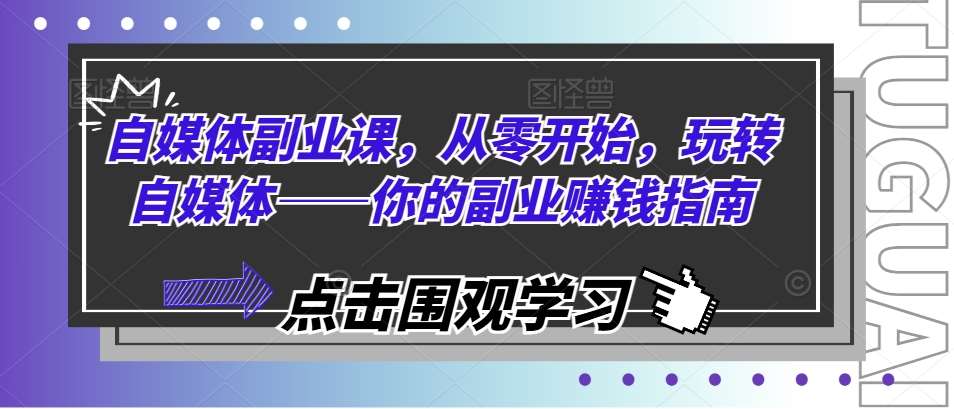 自媒体副业课，从零开始，玩转自媒体——你的副业赚钱指南-问小徐资源库