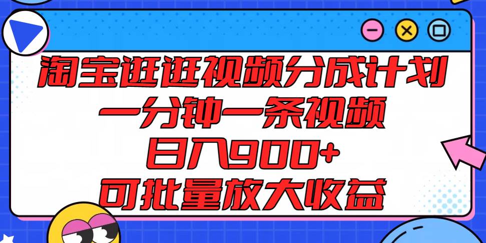 淘宝逛逛视频分成计划，一分钟一条视频， 日入900+，可批量放大收益-问小徐资源库