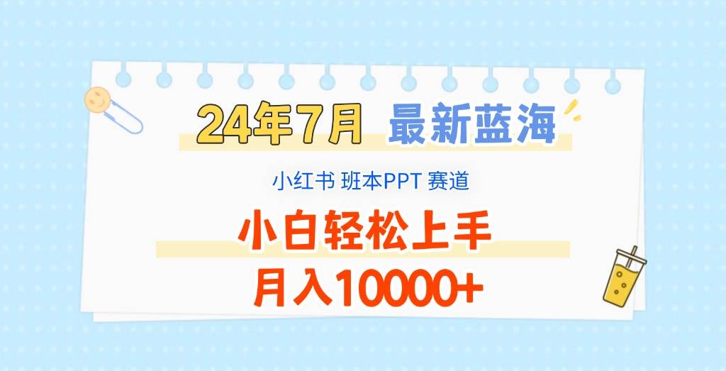 2024年7月最新蓝海赛道，小红书班本PPT项目，小白轻松上手，月入10000+-问小徐资源库