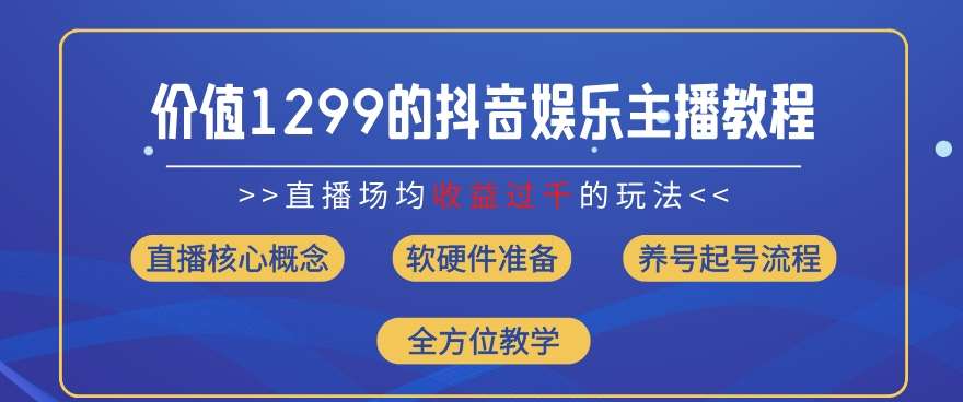 价值1299的抖音娱乐主播场均直播收入过千打法教学(8月最新)【揭秘】-问小徐资源库