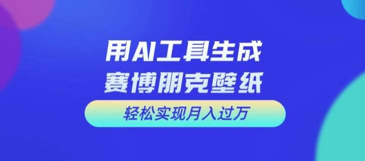 用AI工具设计赛博朋克壁纸，轻松实现月入万+【揭秘】-问小徐资源库