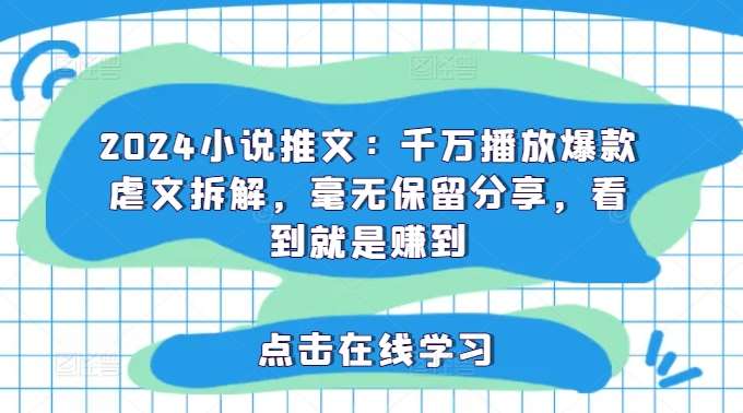 2024小说推文：千万播放爆款虐文拆解，毫无保留分享，看到就是赚到-问小徐资源库