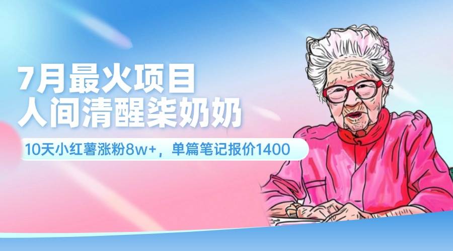（11861期）7月最火项目，人间清醒柒奶奶，10天小红薯涨粉8w+，单篇笔记报价1400.-问小徐资源库