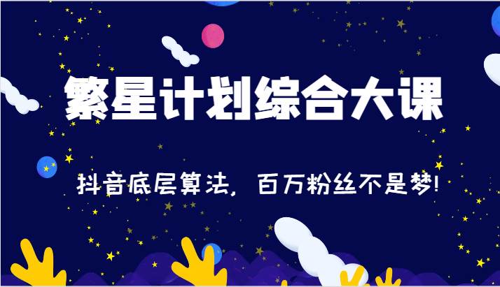 2024繁星计划综合大课：抖音底层算法，百万粉丝不是梦!（77节）-问小徐资源库