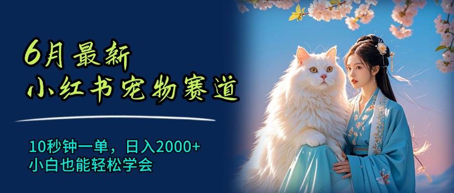 （11771期）6月最新小红书宠物赛道，10秒钟一单，日入2000+，小白也能轻松学会-问小徐资源库