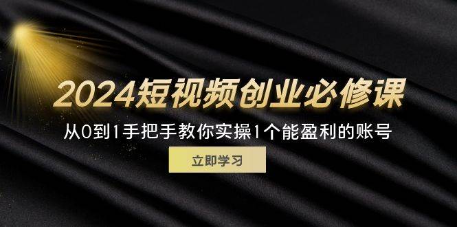 （11846期）2024短视频创业必修课，从0到1手把手教你实操1个能盈利的账号 (32节)-问小徐资源库