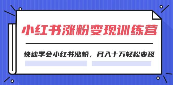 2024小红书19天涨粉变现特训营，快速学会小红书涨粉，月入十万轻松变现（42节）-问小徐资源库