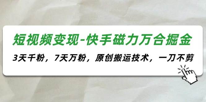 （11691期）短视频变现-快手磁力万合掘金，3天千粉，7天万粉，原创搬运技术，一刀不剪-问小徐资源库