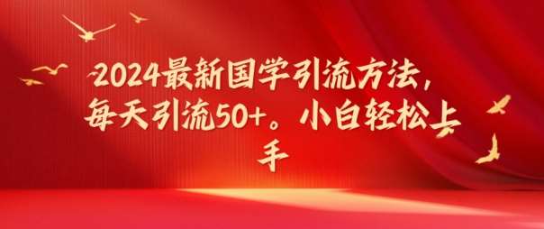 2024最新国学引流方法，每天引流50+，小白轻松上手【揭秘】-问小徐资源库