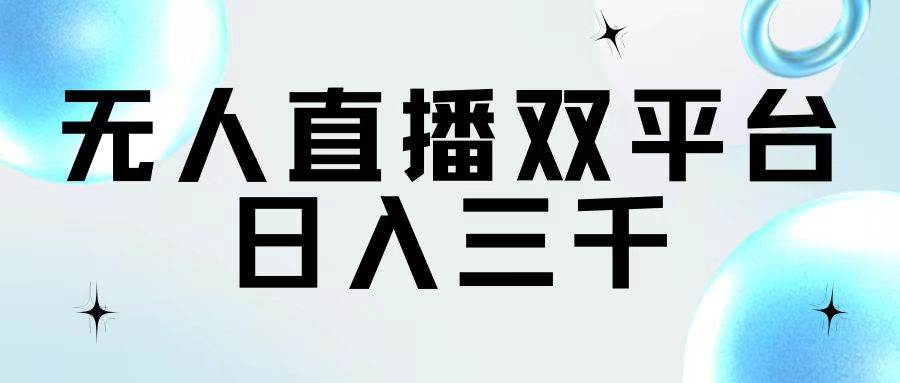 （11733期）无人直播双平台，日入三千-问小徐资源库