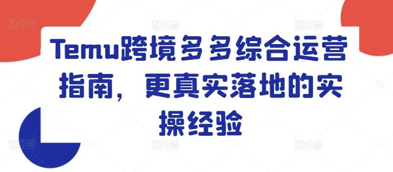Temu跨境多多综合运营指南，更真实落地的实操经验-问小徐资源库