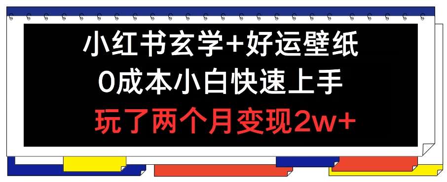 小红书玄学+好运壁纸玩法，0成本小白快速上手，玩了两个月变现2w+ 【揭秘】-问小徐资源库