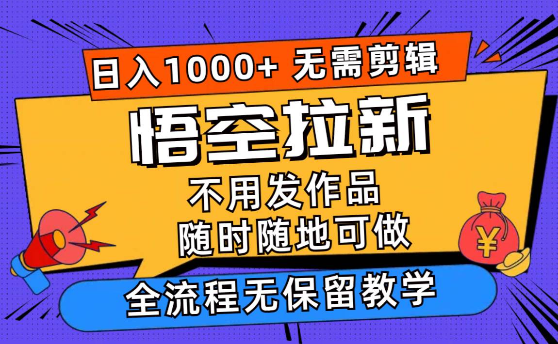 （11830期）悟空拉新日入1000+无需剪辑当天上手，一部手机随时随地可做，全流程无...-问小徐资源库