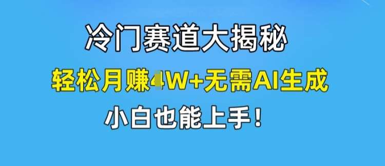 冷门赛道大揭秘，轻松月赚1W+无需AI生成，小白也能上手【揭秘】-问小徐资源库