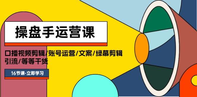 （11803期）操盘手运营课程：口播视频剪辑/账号运营/文案/绿幕剪辑/引流/干货/16节-问小徐资源库