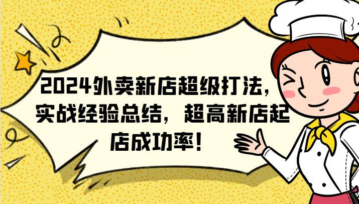 2024外卖新店超级打法，实战经验总结，超高新店起店成功率！-问小徐资源库