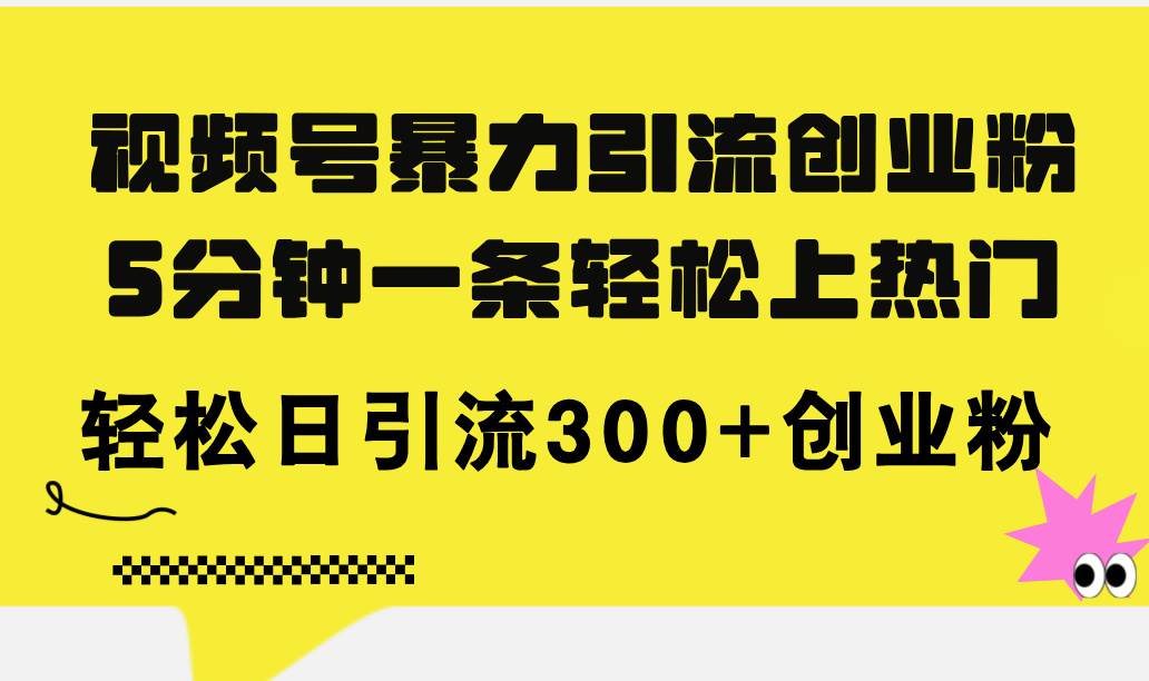 （11754期）视频号暴力引流创业粉，5分钟一条轻松上热门，轻松日引流300+创业粉-问小徐资源库