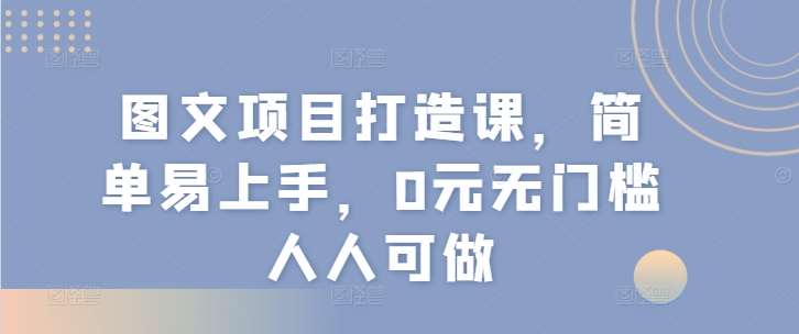图文项目打造课，简单易上手，0元无门槛人人可做-问小徐资源库