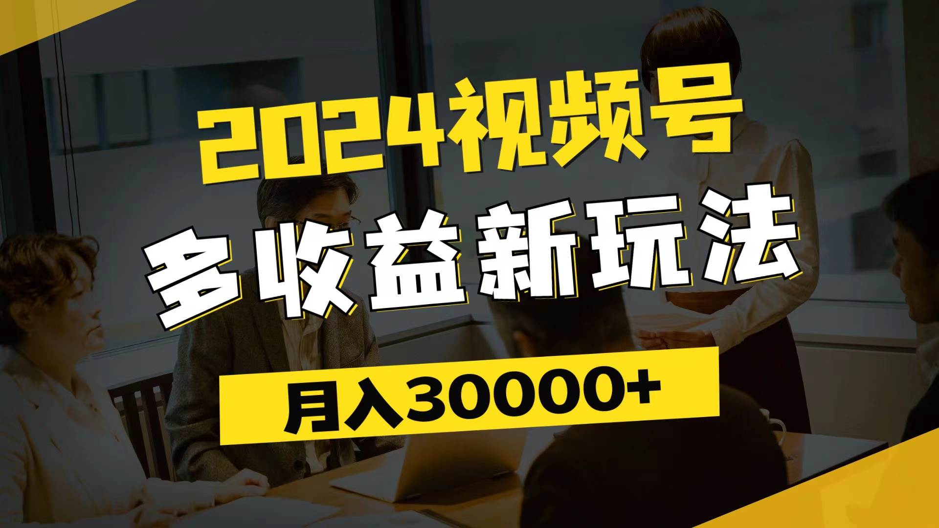 （11905期）2024视频号多收益新玩法，每天5分钟，月入3w+，新手小白都能简单上手-问小徐资源库