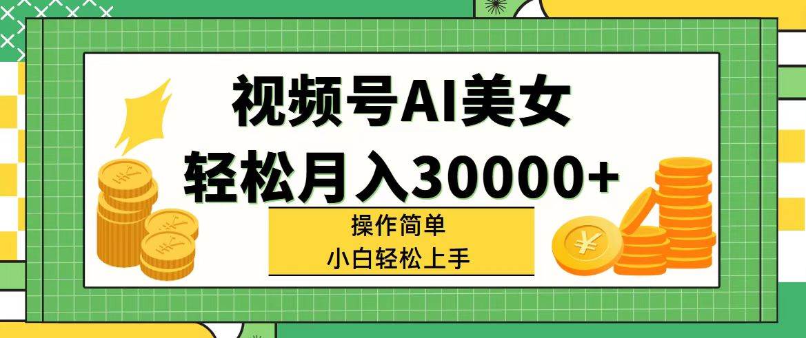 （11812期）视频号AI美女，轻松月入30000+,操作简单小白也能轻松上手-问小徐资源库