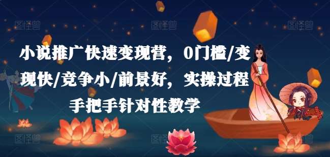 小说推广快速变现营，0门槛/变现快/竞争小/前景好，实操过程手把手针对性教学-问小徐资源库