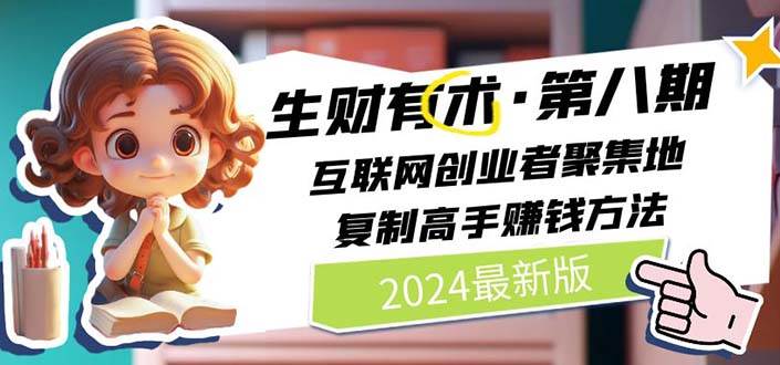 （11793期）2024生财有术·第八期 互联网创业者聚集地，复制高手赚钱方法 (7月更新)-问小徐资源库