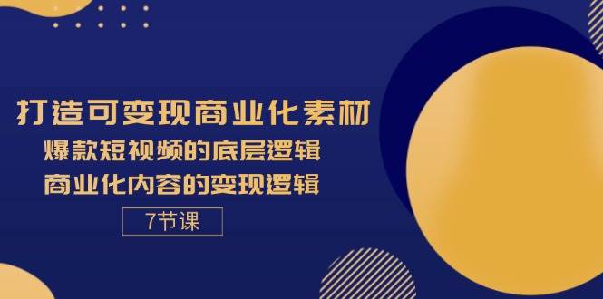 （11829期）打造可变现商业化素材，爆款短视频的底层逻辑，商业化内容的变现逻辑-7节-问小徐资源库