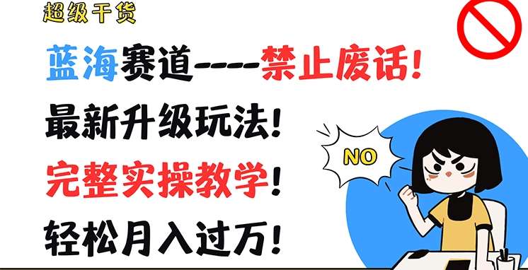超级干货，蓝海赛道-禁止废话，最新升级玩法，完整实操教学，轻松月入过万【揭秘】-问小徐资源库