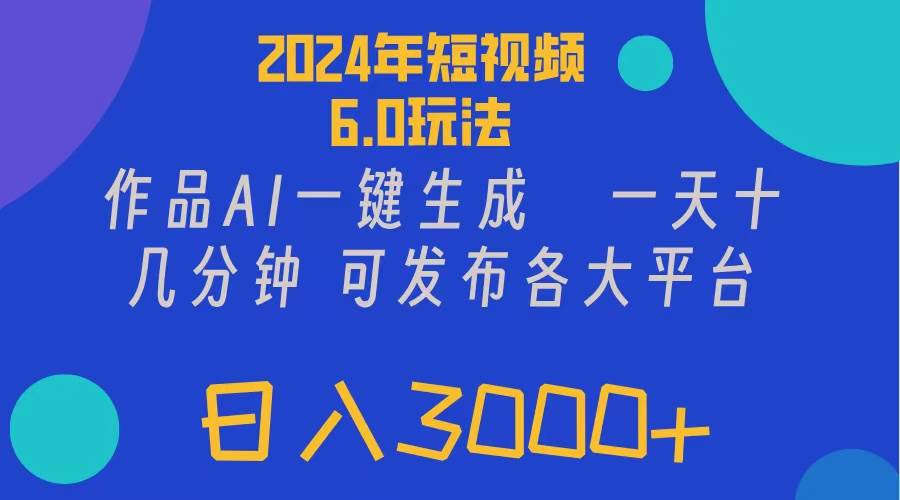 （11892期）2024年短视频6.0玩法，作品AI一键生成，可各大短视频同发布。轻松日入3...-问小徐资源库