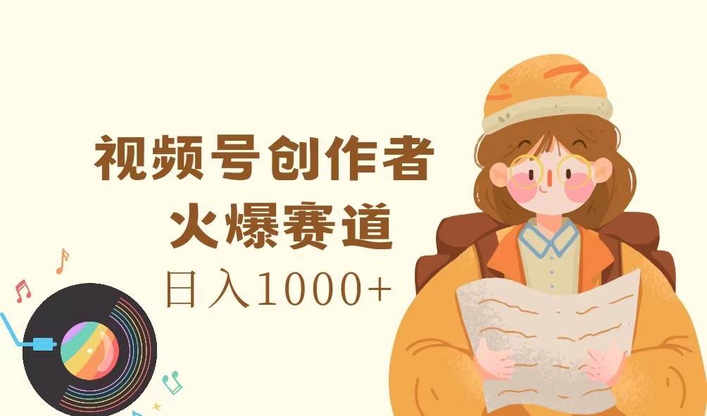 视频号创作者，火爆赛道，日入1000+-问小徐资源库