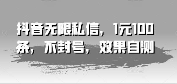 抖音无限私信，1元100条，不封号，效果自测-问小徐资源库