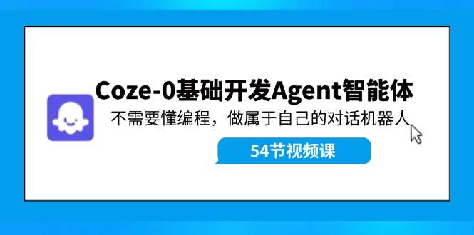 （11990期）Coze-0基础开发 Agent智能体教程：不需要懂编程，做属于自己的对话机器人-问小徐资源库