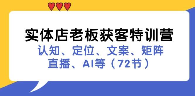 （11991期）实体店老板获客特训营：认知、定位、文案、矩阵、直播、AI等（72节）-问小徐资源库