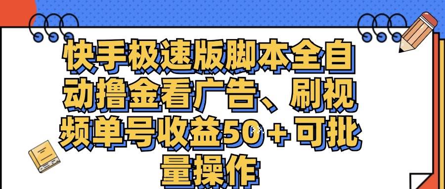 （11968期）快手极速版脚本全自动撸金看广告、刷视频单号收益50＋可批量操作-问小徐资源库